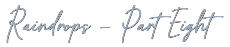 Raindrops &mdash; Part Eight