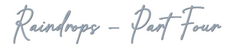 Raindrops &mdash; Part Four